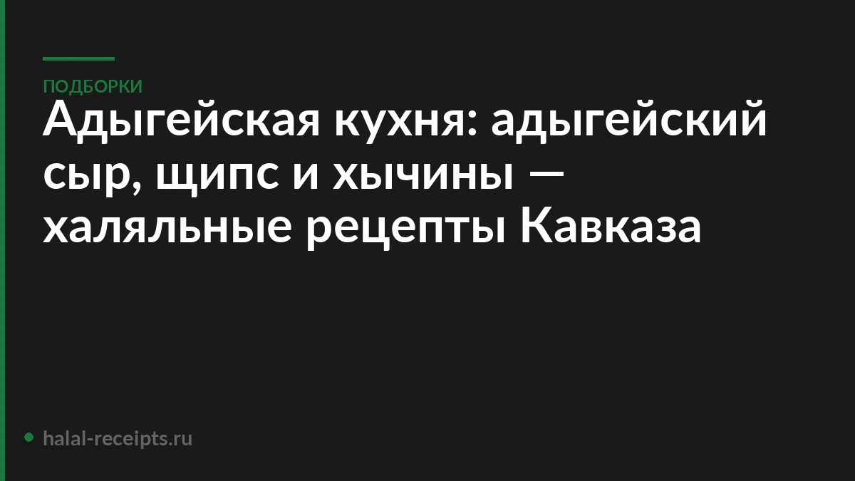Адыгейская кухня: адыгейский сыр, щипс и хычины — халяльные рецепты Кавказа