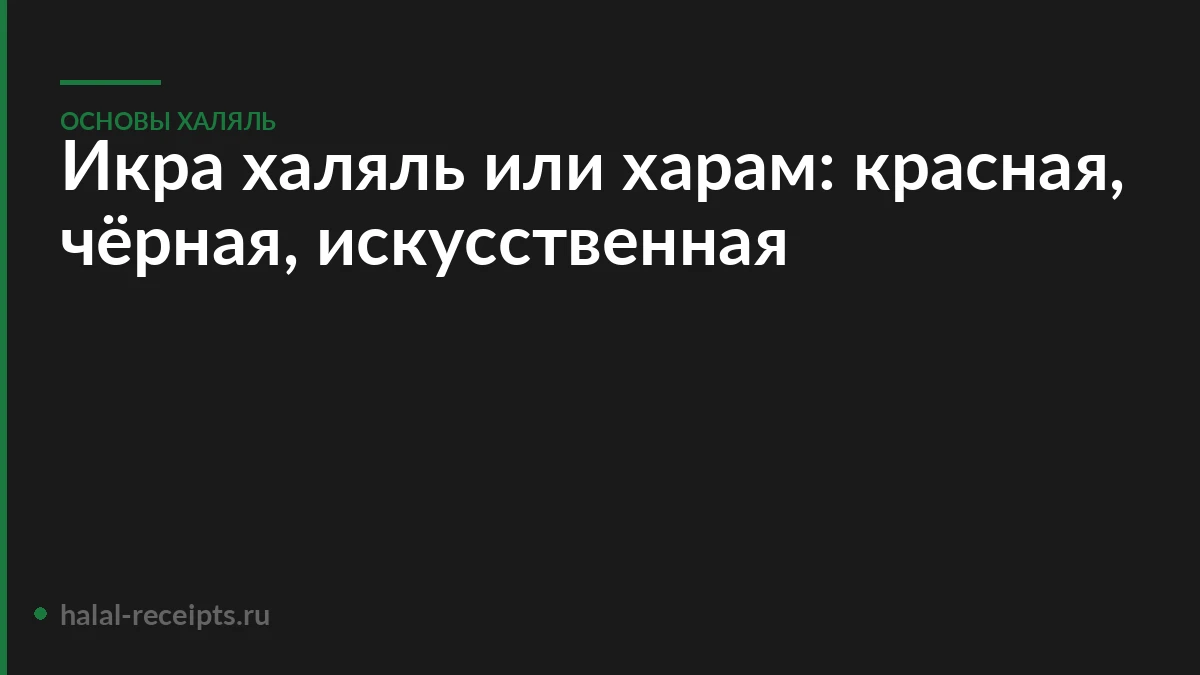 Икра халяль или харам: красная, чёрная, искусственная