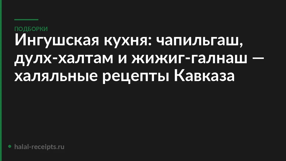 Ингушская кухня: чапильгаш, дулх-халтам и жижиг-галнаш — халяльные рецепты Кавказа