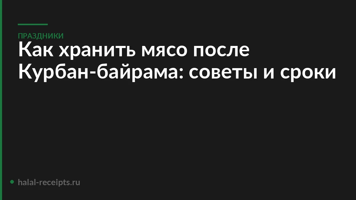 Как хранить мясо после Курбан-байрама: советы и сроки