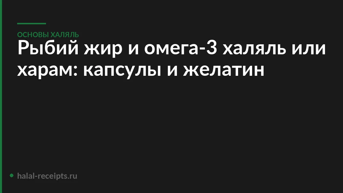 Рыбий жир и омега-3 халяль или харам: капсулы и желатин