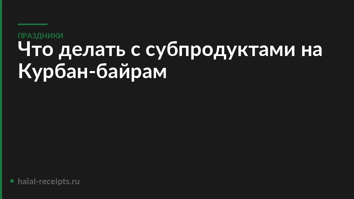 Что делать с субпродуктами на Курбан-байрам