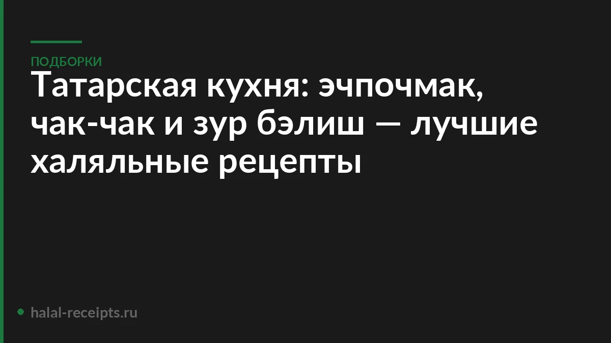 Татарская кухня: эчпочмак, чак-чак и зур бэлиш — лучшие халяльные рецепты